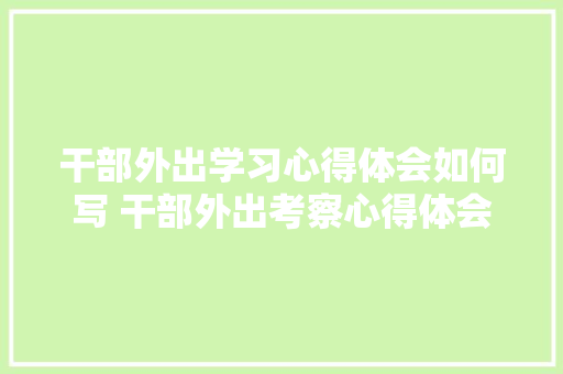 干部外出学习心得体会如何写 干部外出考察心得体会《9篇》 计算机论文