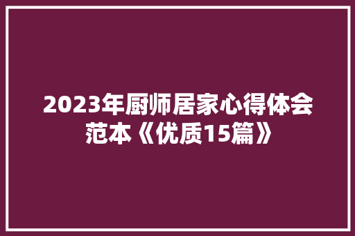 2023年厨师居家心得体会范本《优质15篇》 个人简历