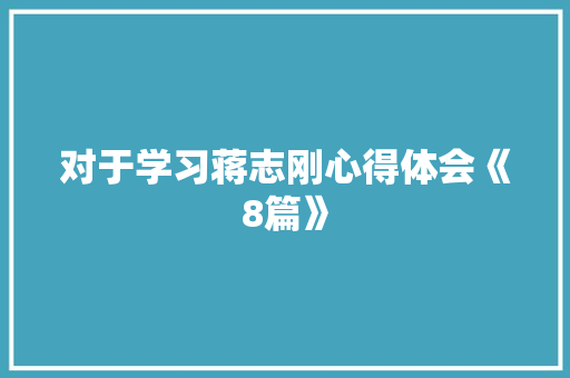 对于学习蒋志刚心得体会《8篇》 公证书