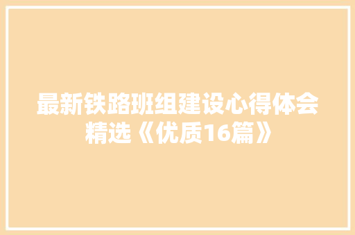 最新铁路班组建设心得体会精选《优质16篇》 简历