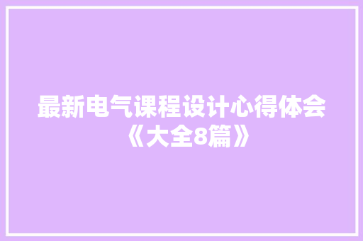 最新电气课程设计心得体会《大全8篇》 简历资料