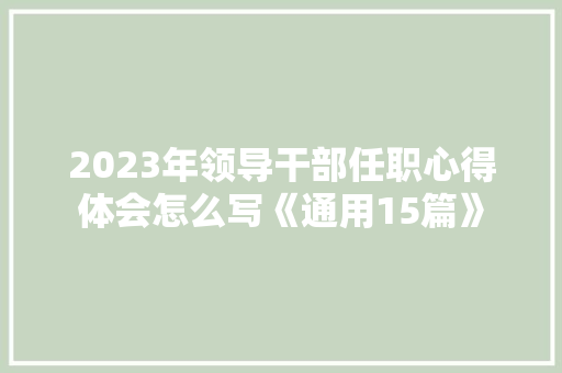 2023年领导干部任职心得体会怎么写《通用15篇》 个人写作