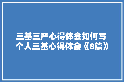 三基三严心得体会如何写 个人三基心得体会《8篇》 计算机论文