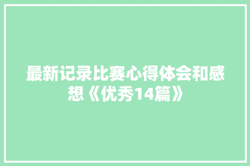 最新记录比赛心得体会和感想《优秀14篇》 保证书