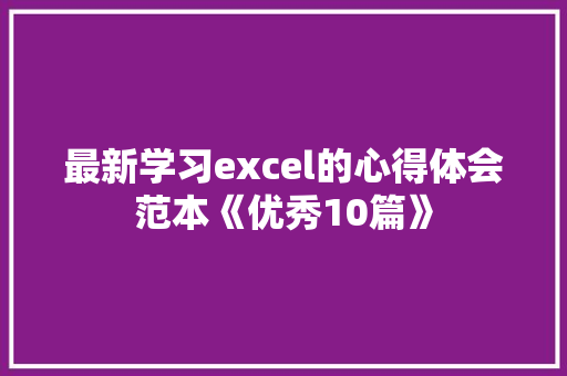 最新学习excel的心得体会范本《优秀10篇》 条剧书信