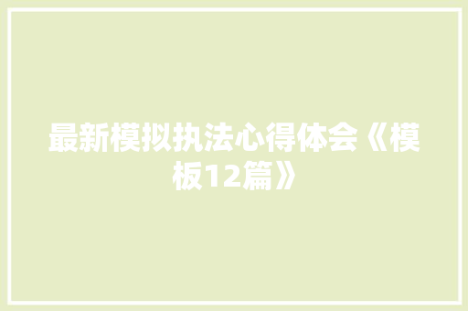 最新模拟执法心得体会《模板12篇》 英文简历