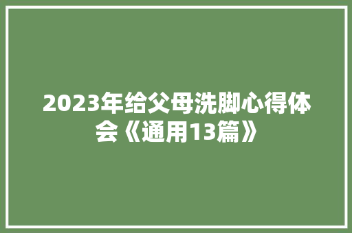 2023年给父母洗脚心得体会《通用13篇》 条剧书信