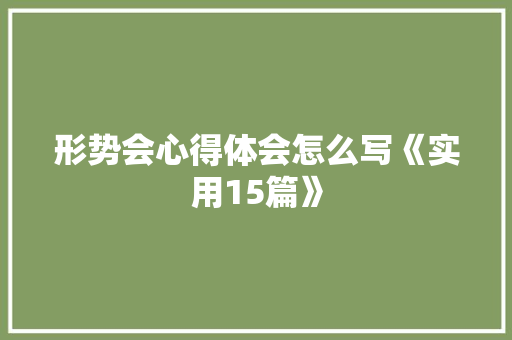 形势会心得体会怎么写《实用15篇》 英文简历 形势会心得体会怎么写《实用15篇》 英文简历