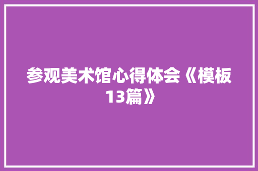 参观美术馆心得体会《模板13篇》 简历
