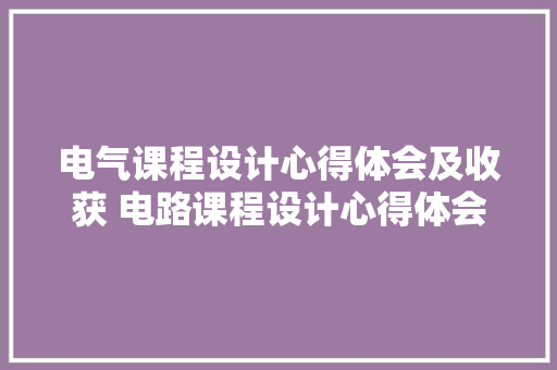 电气课程设计心得体会及收获 电路课程设计心得体会《九篇》 英文简历