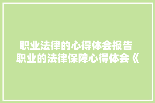 职业法律的心得体会报告 职业的法律保障心得体会《九篇》 办公写作