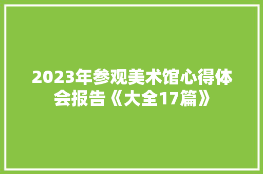 2023年参观美术馆心得体会报告《大全17篇》 教育论文