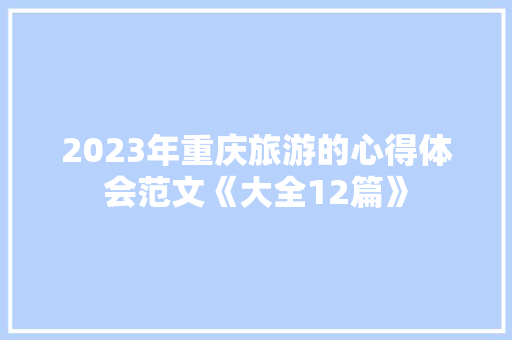 2023年重庆旅游的心得体会范文《大全12篇》 毕业设计