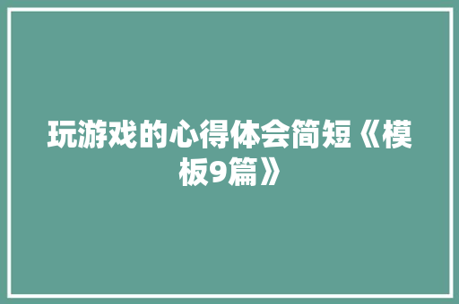 玩游戏的心得体会简短《模板9篇》 保证书