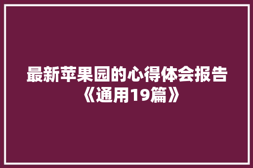 最新苹果园的心得体会报告《通用19篇》 个人写作