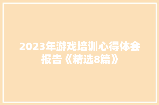 2023年游戏培训心得体会报告《精选8篇》 毕业设计