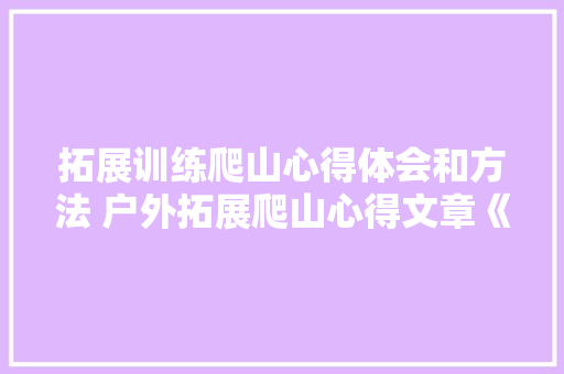 拓展训练爬山心得体会和方法 户外拓展爬山心得文章《3篇》 保证书 拓展训练爬山心得体会和方法 户外拓展爬山心得文章《3篇》 保证书