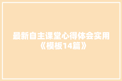 最新自主课堂心得体会实用《模板14篇》 毕业设计