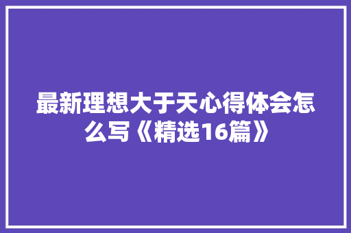 最新理想大于天心得体会怎么写《精选16篇》 担保书