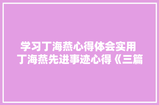 学习丁海燕心得体会实用 丁海燕先进事迹心得《三篇》 计算机论文