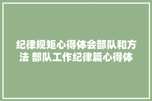 纪律规矩心得体会部队和方法 部队工作纪律篇心得体会《七篇》 个人写作