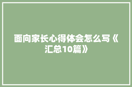 面向家长心得体会怎么写《汇总10篇》 简历资料