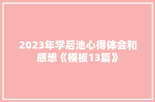 2023年学后池心得体会和感想《模板13篇》 管理论文
