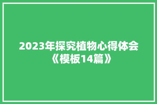 2023年探究植物心得体会《模板14篇》 保证书