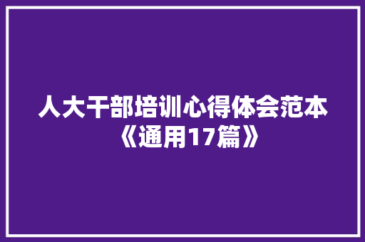 人大干部培训心得体会范本《通用17篇》 条剧书信
