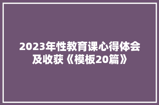 2023年性教育课心得体会及收获《模板20篇》 文秘写作