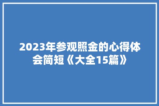 2023年参观照金的心得体会简短《大全15篇》 办公写作