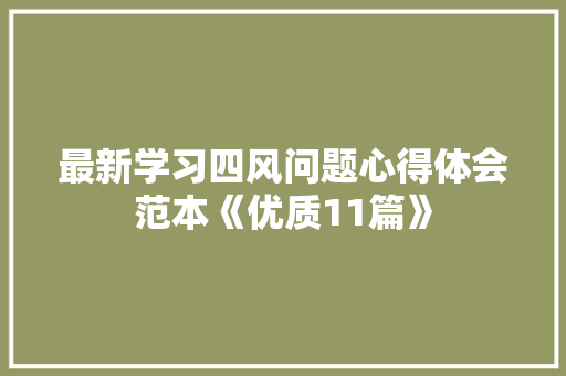 最新学习四风问题心得体会范本《优质11篇》 公证书 最新学习四风问题心得体会范本《优质11篇》 公证书