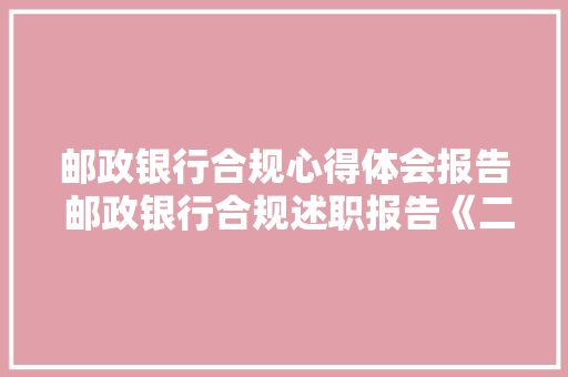 邮政银行合规心得体会报告 邮政银行合规述职报告《二篇》 计算机论文