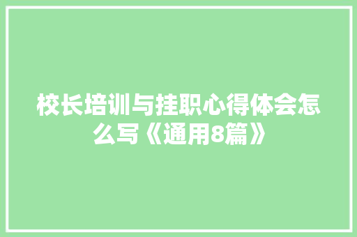 校长培训与挂职心得体会怎么写《通用8篇》 简历