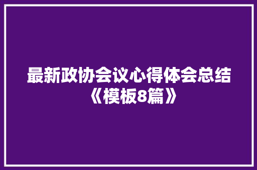 最新政协会议心得体会总结《模板8篇》 英文简历