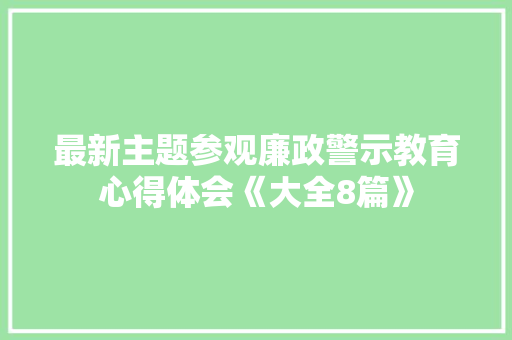 最新主题参观廉政警示教育心得体会《大全8篇》 简历资料