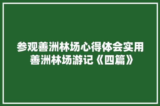 参观善洲林场心得体会实用 善洲林场游记《四篇》 公证书