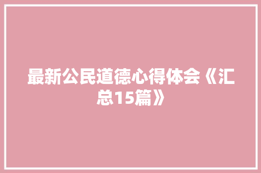 最新公民道德心得体会《汇总15篇》 论文
