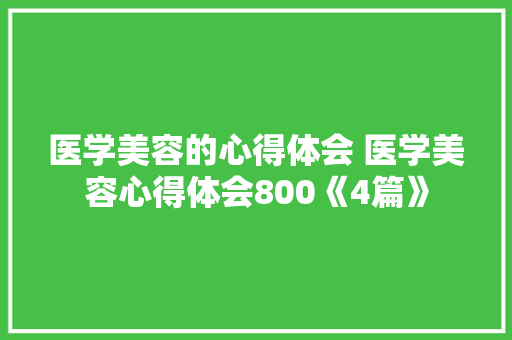 医学美容的心得体会 医学美容心得体会800《4篇》 英文简历