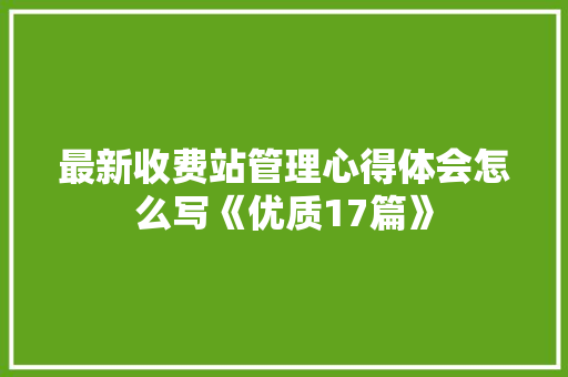 最新收费站管理心得体会怎么写《优质17篇》 英文简历