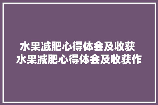 水果减肥心得体会及收获 水果减肥心得体会及收获作文《四篇》 简历