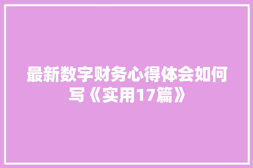 最新数字财务心得体会如何写《实用17篇》 毕业设计