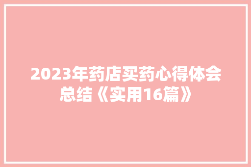 2023年药店买药心得体会总结《实用16篇》 承诺书