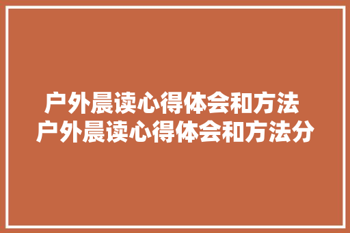户外晨读心得体会和方法 户外晨读心得体会和方法分享《五篇》 简历