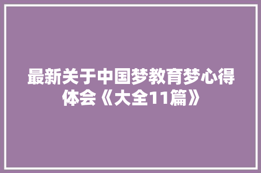最新关于中国梦教育梦心得体会《大全11篇》 社会论文