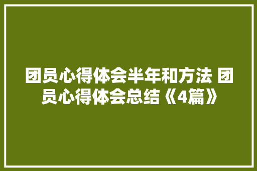 团员心得体会半年和方法 团员心得体会总结《4篇》 教育论文