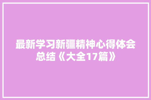 最新学习新疆精神心得体会总结《大全17篇》 条剧书信