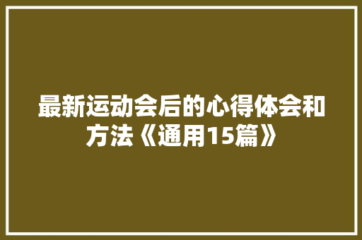 最新运动会后的心得体会和方法《通用15篇》 面试技巧