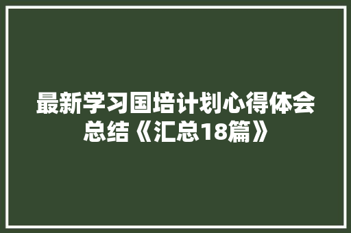 最新学习国培计划心得体会总结《汇总18篇》 个人简历