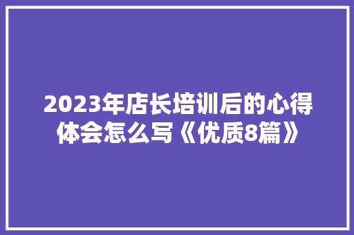 2023年店长培训后的心得体会怎么写《优质8篇》 公证书